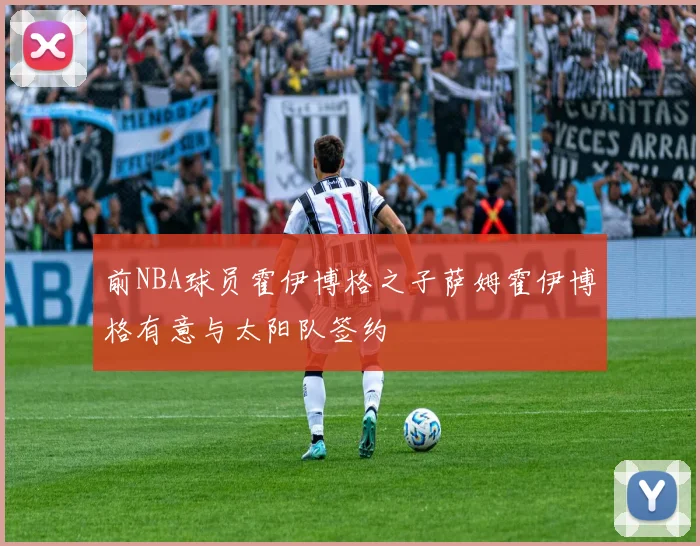 前NBA球员霍伊博格之子萨姆霍伊博格有意与太阳队签约