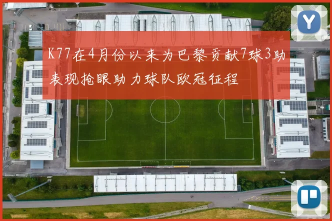 K77在4月份以来为巴黎贡献7球3助表现抢眼助力球队欧冠征程