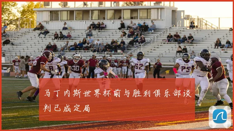 马丁内斯世界杯前与胜利俱乐部谈判已成定局