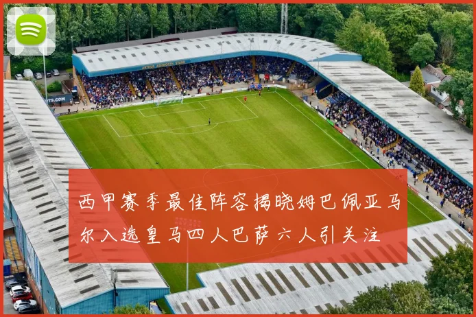 西甲赛季最佳阵容揭晓姆巴佩亚马尔入选皇马四人巴萨六人引关注