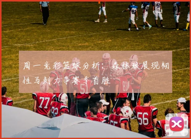 周一竞彩篮球分析：森林狼展现韧性马刺力争赛季首胜