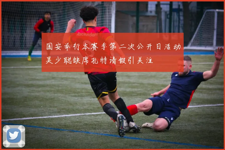 国安举行本赛季第二次公开日活动吴少聪缺席孔特请假引关注