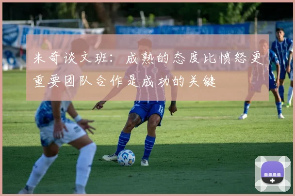米奇谈文班：成熟的态度比愤怒更重要团队合作是成功的关键